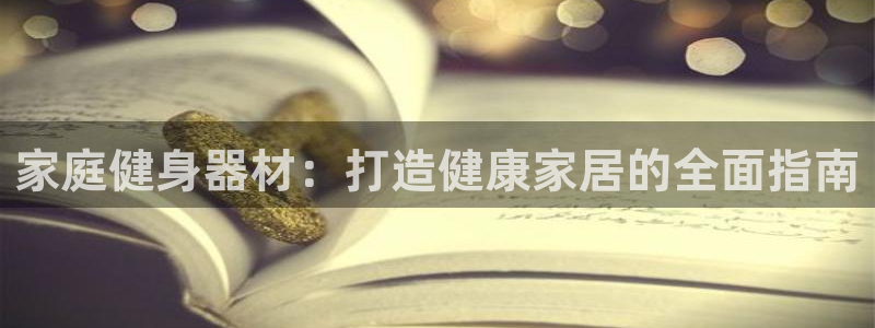 意昂平台体育：家庭健身器材：打造健康家居的全面指南