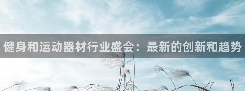 意昂3集团官网网址：健身和运动器材行业盛会：最新的创