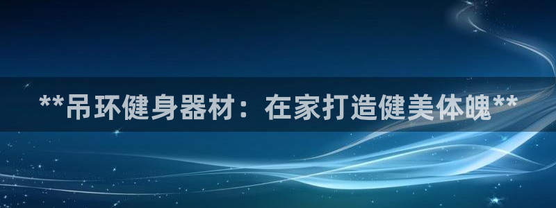 意昂体育3平台注册流程图：**吊环健身器材：在家打造